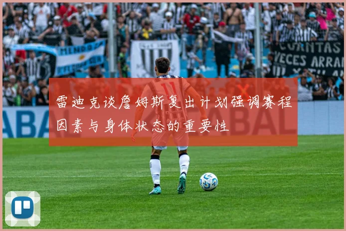 雷迪克谈詹姆斯复出计划强调赛程因素与身体状态的重要性