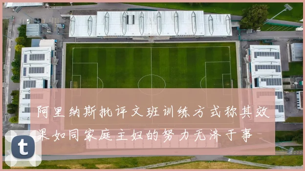 阿里纳斯批评文班训练方式称其效果如同家庭主妇的努力无济于事