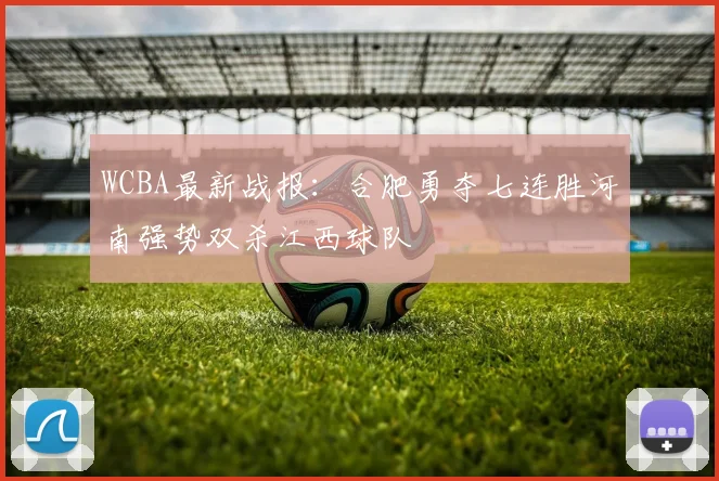 WCBA最新战报：合肥勇夺七连胜河南强势双杀江西球队