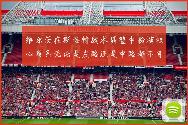 维尔茨在斯洛特战术调整中扮演核心角色无论是左路还是中路都不可或缺