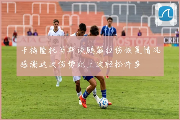 卡梅隆托马斯谈腿筋拉伤恢复情况感谢这次伤势比上次轻松许多