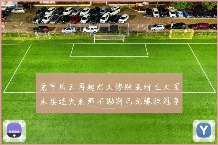 意甲风云再起尤文惨败亚特兰大国米接连失利那不勒斯已无缘欧冠争夺