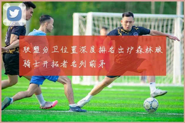 联盟分卫位置深度排名出炉森林狼骑士开拓者名列前茅
