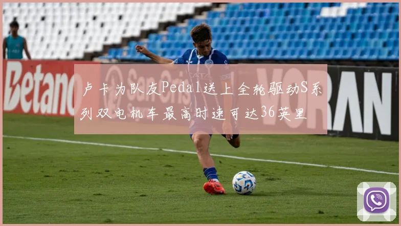 卢卡为队友Pedal送上全轮驱动S系列双电机车最高时速可达36英里