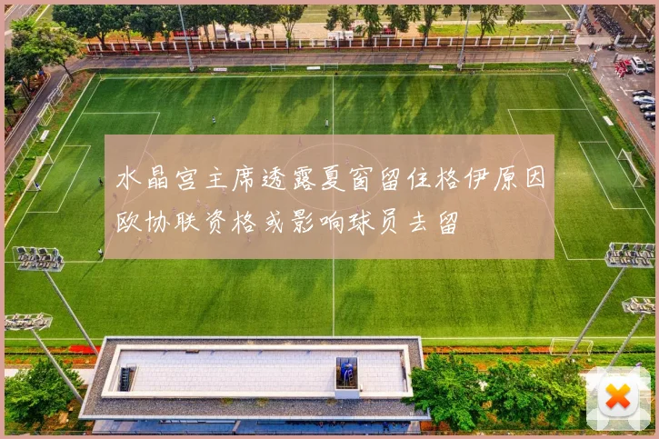 水晶宫主席透露夏窗留住格伊原因欧协联资格或影响球员去留