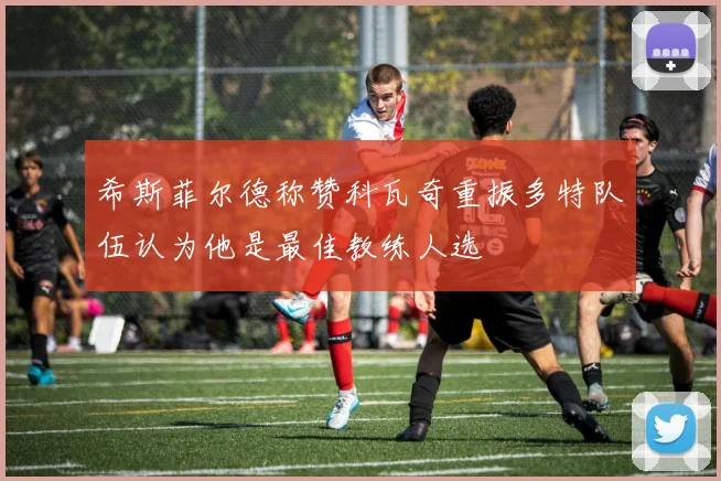 希斯菲尔德称赞科瓦奇重振多特队伍认为他是最佳教练人选