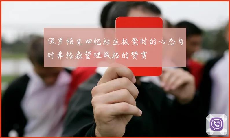 保罗帕克回忆枯坐板凳时的心态与对弗格森管理风格的赞赏
