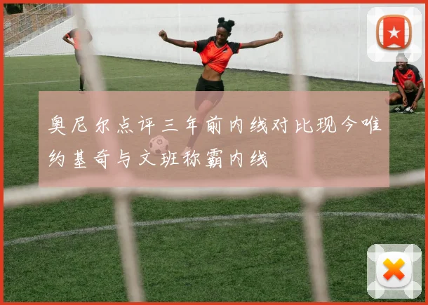 奥尼尔点评三年前内线对比现今唯约基奇与文班称霸内线