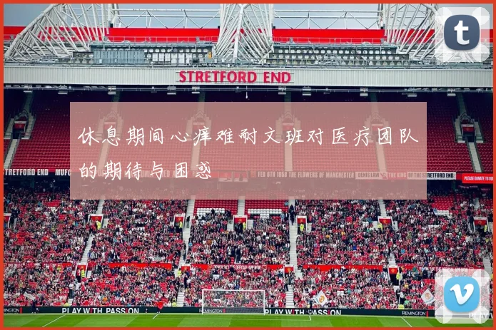休息期间心痒难耐文班对医疗团队的期待与困惑