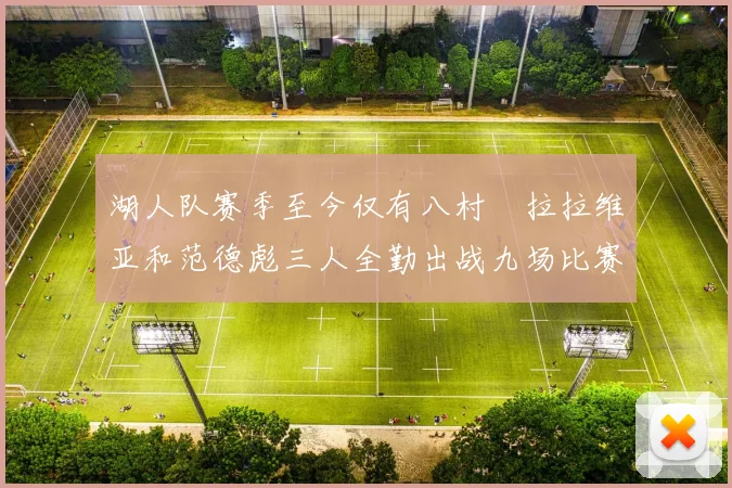 湖人队赛季至今仅有八村塁拉拉维亚和范德彪三人全勤出战九场比赛