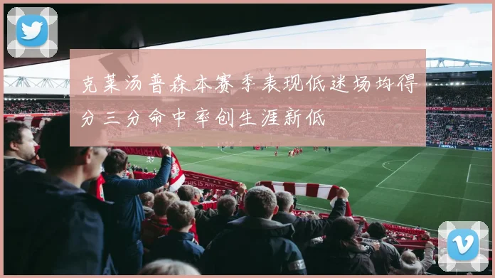 克莱汤普森本赛季表现低迷场均得分三分命中率创生涯新低