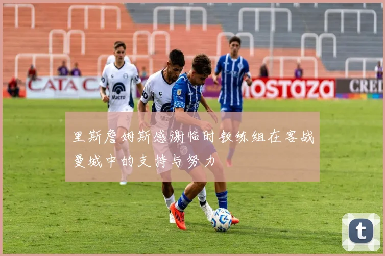 里斯詹姆斯感谢临时教练组在客战曼城中的支持与努力