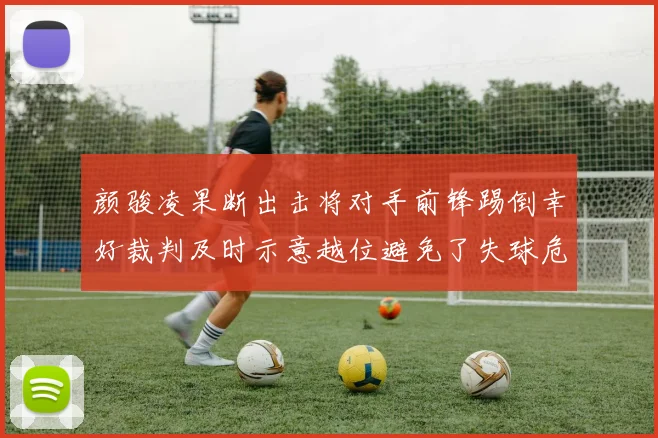 颜骏凌果断出击将对手前锋踢倒幸好裁判及时示意越位避免了失球危机