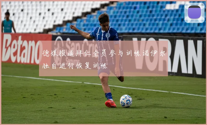 德媒报道拜仁全员参与训练诺伊尔独自进行恢复训练