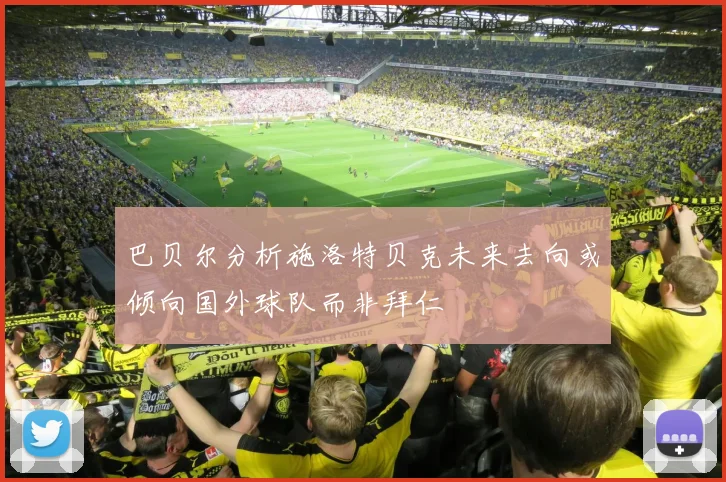 巴贝尔分析施洛特贝克未来去向或倾向国外球队而非拜仁