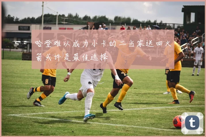 哈登难以成为小卡的二当家送回火箭或许是最佳选择