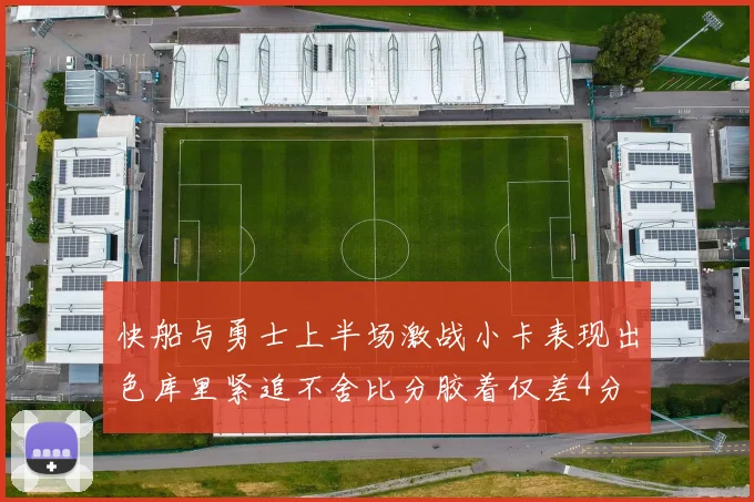 快船与勇士上半场激战小卡表现出色库里紧追不舍比分胶着仅差4分