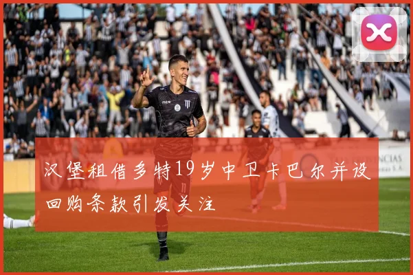 汉堡租借多特19岁中卫卡巴尔并设回购条款引发关注