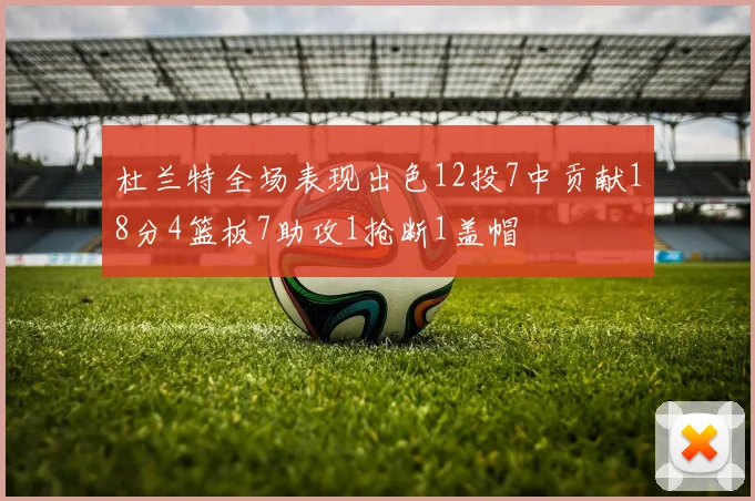 杜兰特全场表现出色12投7中贡献18分4篮板7助攻1抢断1盖帽