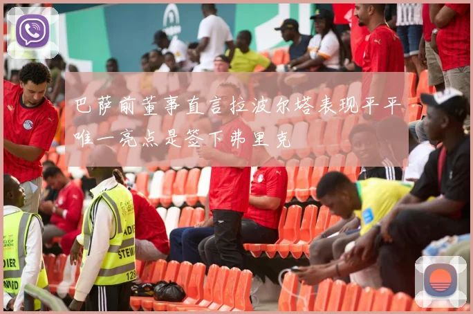 巴萨前董事直言拉波尔塔表现平平唯一亮点是签下弗里克