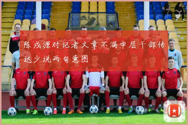 陈戌源对记者文章不满中层干部传达少说两句意图