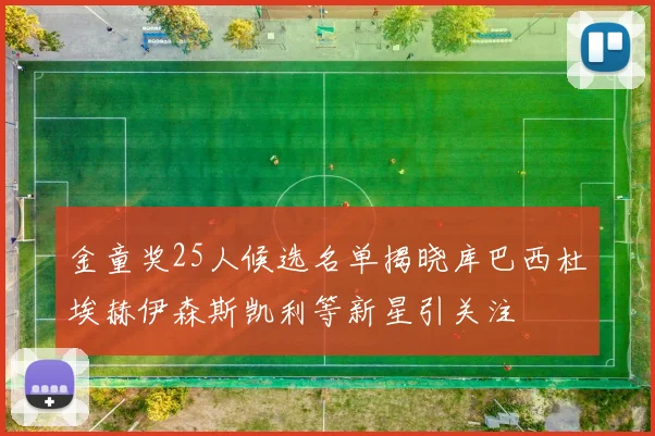 金童奖25人候选名单揭晓库巴西杜埃赫伊森斯凯利等新星引关注