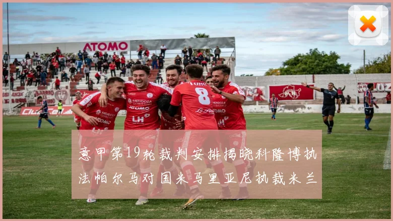 意甲第19轮裁判安排揭晓科隆博执法帕尔马对国米马里亚尼执裁米兰迎战热那亚