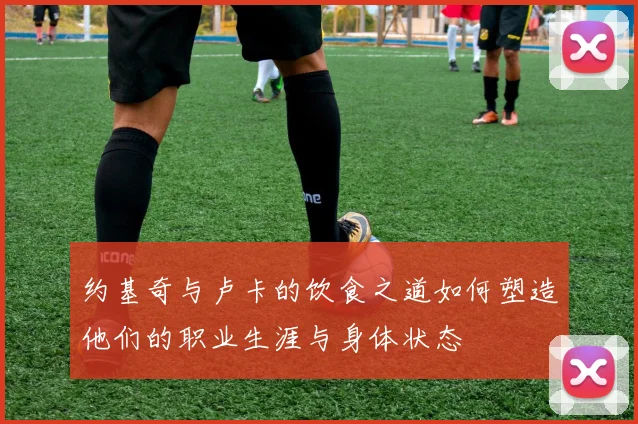 约基奇与卢卡的饮食之道如何塑造他们的职业生涯与身体状态
